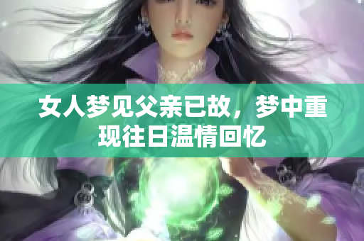 女人梦见父亲已故，梦中重现往日温情回忆