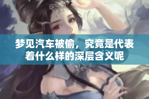 梦见汽车被偷，究竟是代表着什么样的深层含义呢