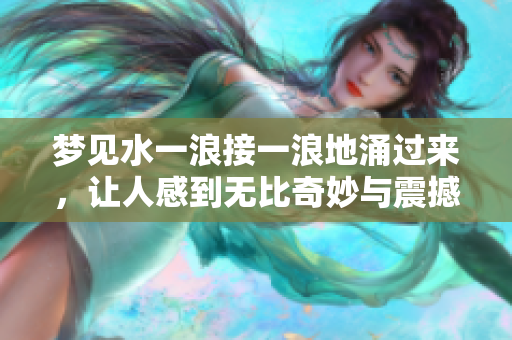 梦见水一浪接一浪地涌过来，让人感到无比奇妙与震撼