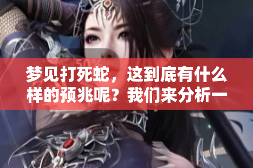 梦见打死蛇，这到底有什么样的预兆呢？我们来分析一下这个梦境的意义。