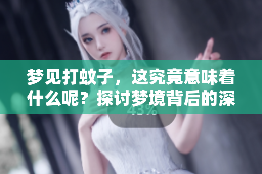 梦见打蚊子，这究竟意味着什么呢？探讨梦境背后的深层含义