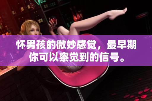 怀男孩的微妙感觉，最早期你可以察觉到的信号。