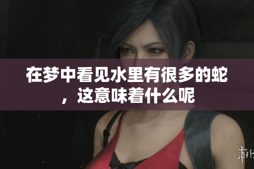 在梦中看见水里有很多的蛇，这意味着什么呢