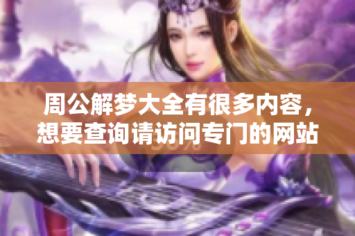 周公解梦大全有很多内容，想要查询请访问专门的网站进行了解
