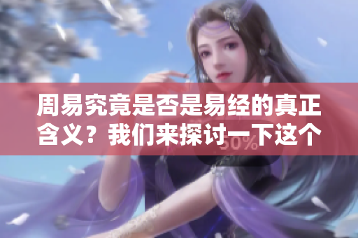 周易究竟是否是易经的真正含义？我们来探讨一下这个问题。