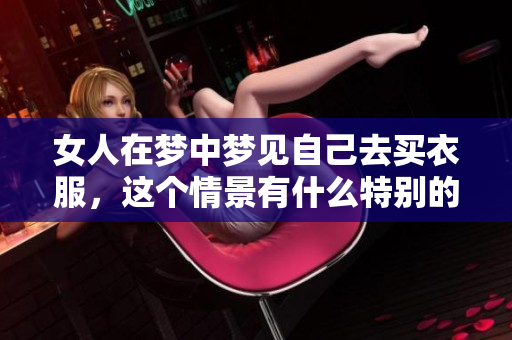 女人在梦中梦见自己去买衣服，这个情景有什么特别的含义吗