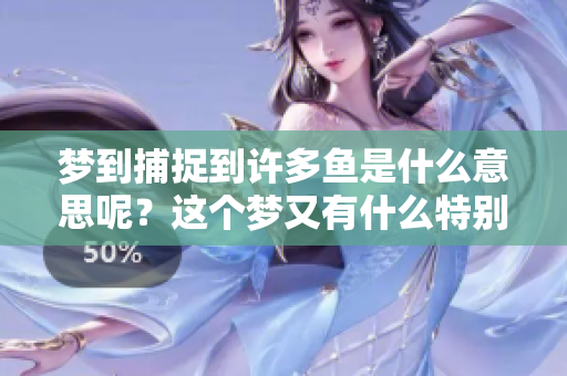梦到捕捉到许多鱼是什么意思呢？这个梦又有什么特别的寓意？