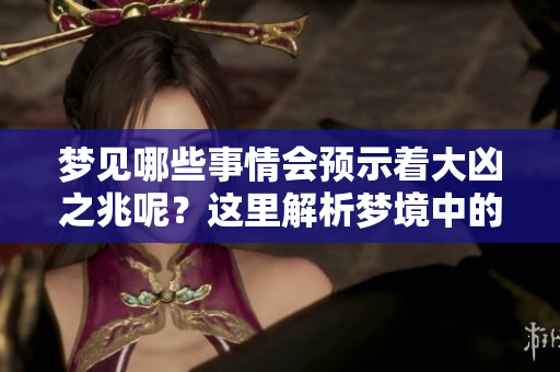 梦见哪些事情会预示着大凶之兆呢？这里解析梦境中的暗示与警示。