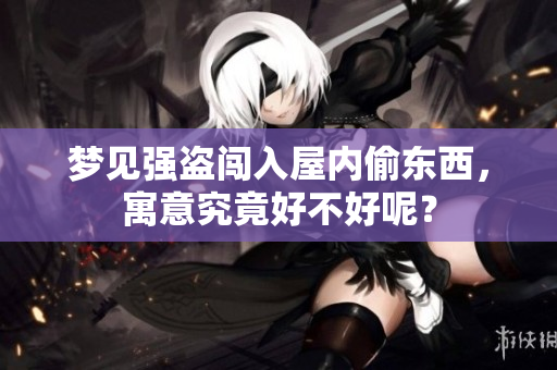 梦见强盗闯入屋内偷东西，寓意究竟好不好呢？