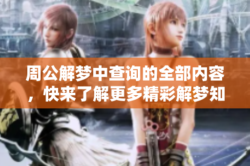周公解梦中查询的全部内容，快来了解更多精彩解梦知识吧！