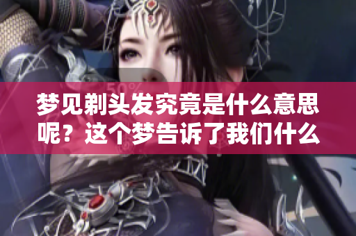 梦见剃头发究竟是什么意思呢？这个梦告诉了我们什么样的道理呢