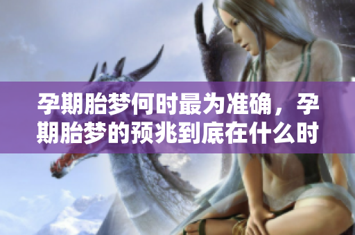 孕期胎梦何时最为准确，孕期胎梦的预兆到底在什么时候最精准呢
