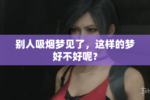 别人吸烟梦见了，这样的梦好不好呢？