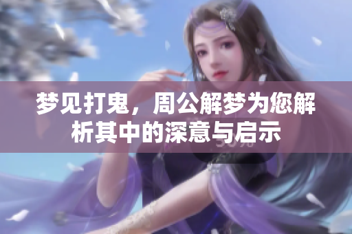 梦见打鬼，周公解梦为您解析其中的深意与启示