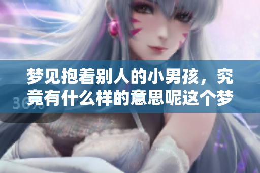 梦见抱着别人的小男孩，究竟有什么样的意思呢这个梦境是否有深层含义