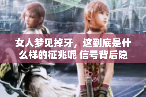 女人梦见掉牙，这到底是什么样的征兆呢 信号背后隐藏了什么深意