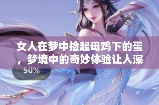 女人在梦中捡起母鸡下的蛋，梦境中的奇妙体验让人深思