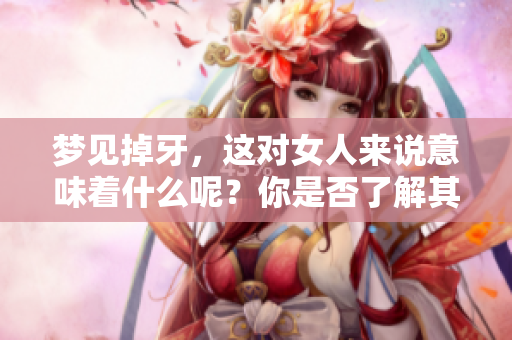 梦见掉牙，这对女人来说意味着什么呢？你是否了解其中的深意？