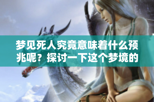 梦见死人究竟意味着什么预兆呢？探讨一下这个梦境的深层含义。
