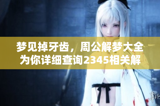 梦见掉牙齿，周公解梦大全为你详细查询2345相关解读与解析