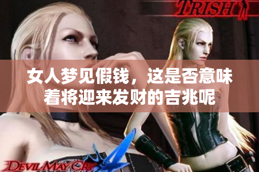 女人梦见假钱，这是否意味着将迎来发财的吉兆呢