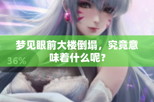 梦见眼前大楼倒塌，究竟意味着什么呢？