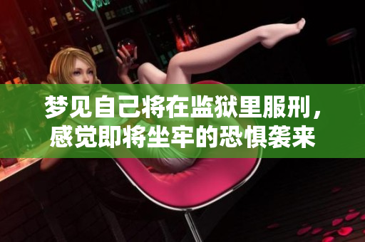 梦见自己将在监狱里服刑，感觉即将坐牢的恐惧袭来