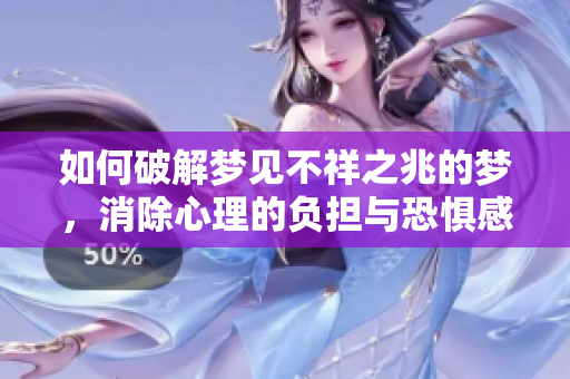 如何破解梦见不祥之兆的梦，消除心理的负担与恐惧感
