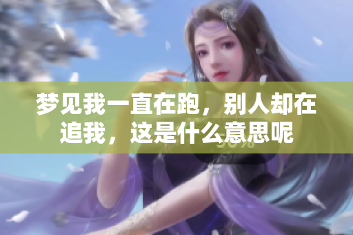 梦见我一直在跑，别人却在追我，这是什么意思呢