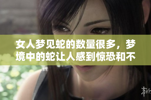 女人梦见蛇的数量很多，梦境中的蛇让人感到惊恐和不安