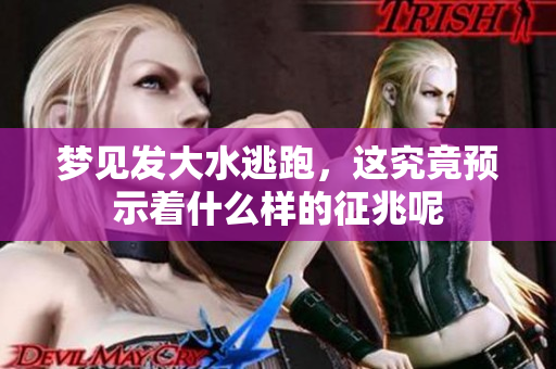 梦见发大水逃跑，这究竟预示着什么样的征兆呢
