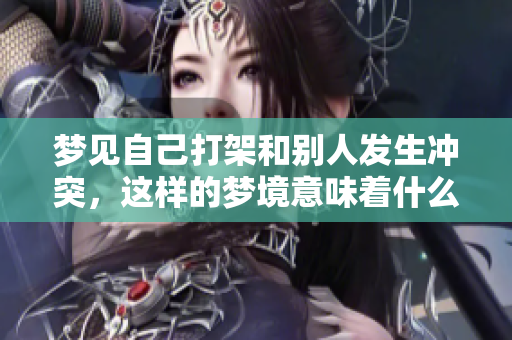 梦见自己打架和别人发生冲突，这样的梦境意味着什么呢