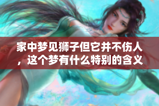 家中梦见狮子但它并不伤人，这个梦有什么特别的含义呢
