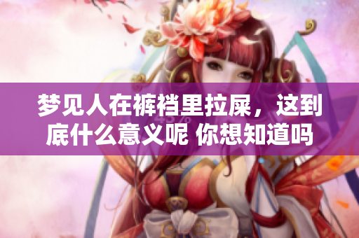 梦见人在裤裆里拉屎，这到底什么意义呢 你想知道吗