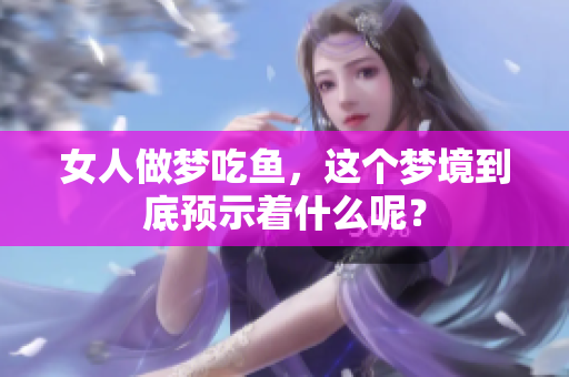 女人做梦吃鱼，这个梦境到底预示着什么呢？