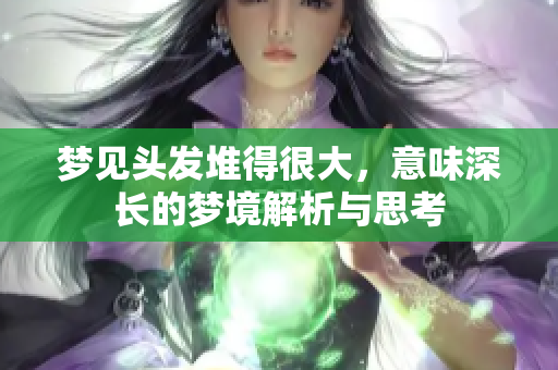 梦见头发堆得很大，意味深长的梦境解析与思考