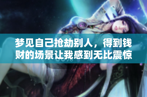 梦见自己抢劫别人，得到钱财的场景让我感到无比震惊
