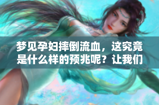 梦见孕妇摔倒流血，这究竟是什么样的预兆呢？让我们一起探讨这个问题。