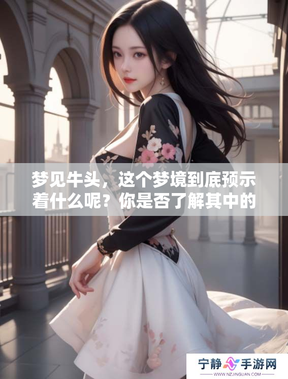 梦见牛头，这个梦境到底预示着什么呢？你是否了解其中的深意？