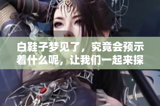 白鞋子梦见了，究竟会预示着什么呢，让我们一起来探讨一下吧