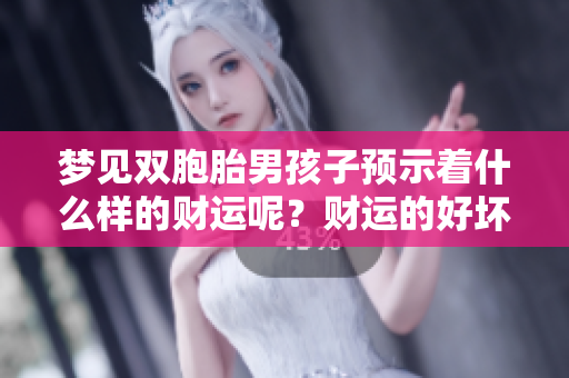 梦见双胞胎男孩子预示着什么样的财运呢？财运的好坏与梦境有关系吗？