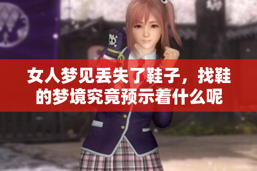 女人梦见丢失了鞋子，找鞋的梦境究竟预示着什么呢