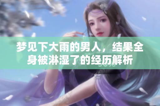 梦见下大雨的男人，结果全身被淋湿了的经历解析