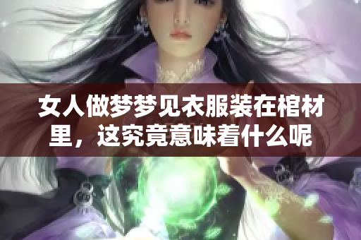 女人做梦梦见衣服装在棺材里，这究竟意味着什么呢
