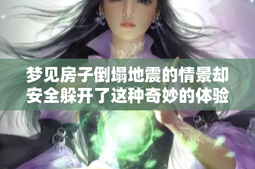 梦见房子倒塌地震的情景却安全躲开了这种奇妙的体验让人深思