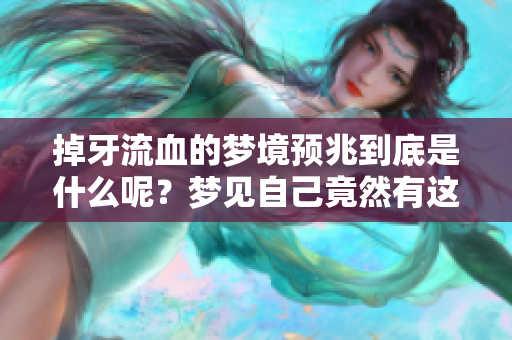 掉牙流血的梦境预兆到底是什么呢？梦见自己竟然有这样的情景会有什么含义