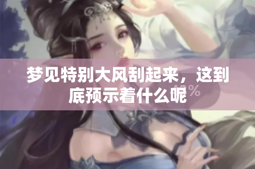梦见特别大风刮起来，这到底预示着什么呢