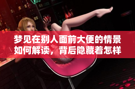 梦见在别人面前大便的情景如何解读，背后隐藏着怎样的心理暗示呢