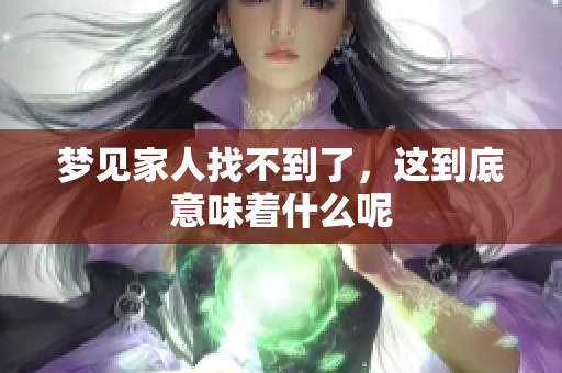 梦见家人找不到了，这到底意味着什么呢