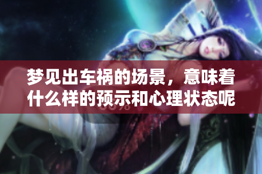 梦见出车祸的场景，意味着什么样的预示和心理状态呢
